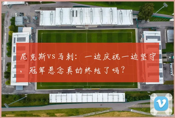 尼克斯vs马刺:一边庆祝一边坚守,冠军悬念真的终结了吗?