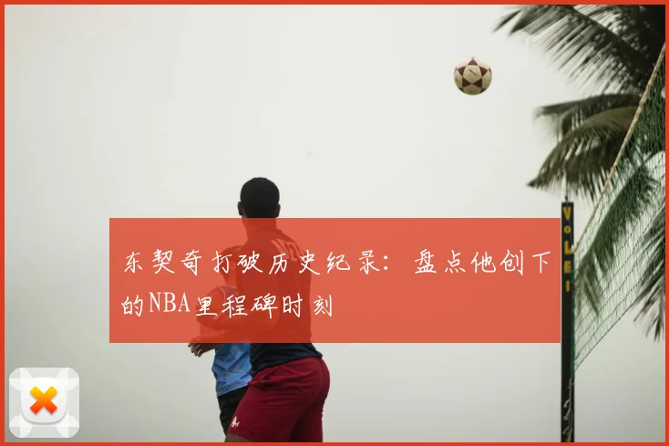 东契奇打破历史纪录：盘点他创下的NBA里程碑时刻