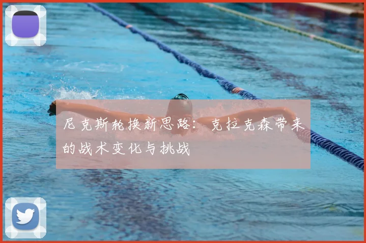 尼克斯轮换新思路:克拉克森带来的战术变化与挑战