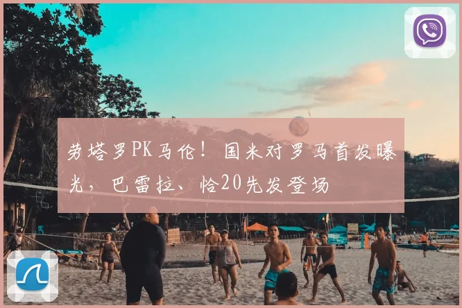 劳塔罗PK马伦!国米对罗马首发曝光,巴雷拉、恰20先发登场