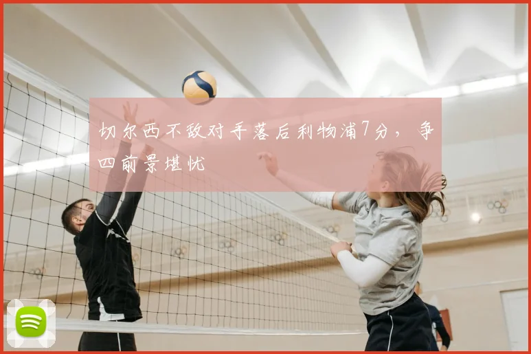 切尔西不敌对手落后利物浦7分，争四前景堪忧