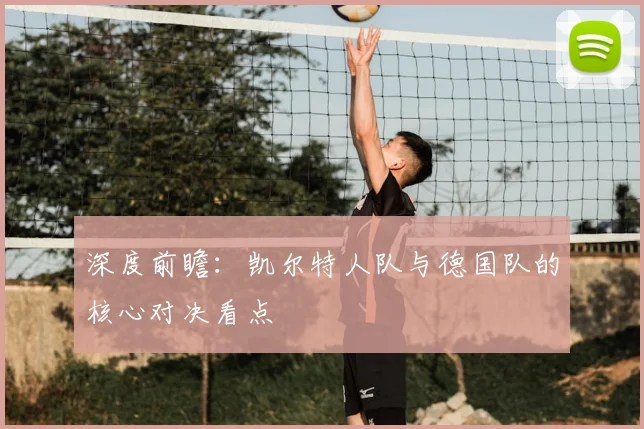 深度前瞻:凯尔特人队与德国队的核心对决看点