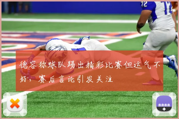 德容称球队踢出精彩比赛但运气不好，赛后言论引发关注