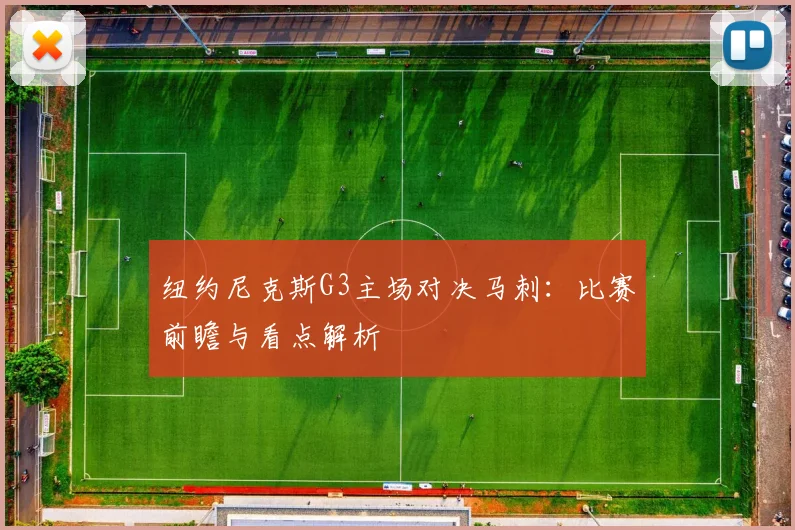 纽约尼克斯G3主场对决马刺:比赛前瞻与看点解析